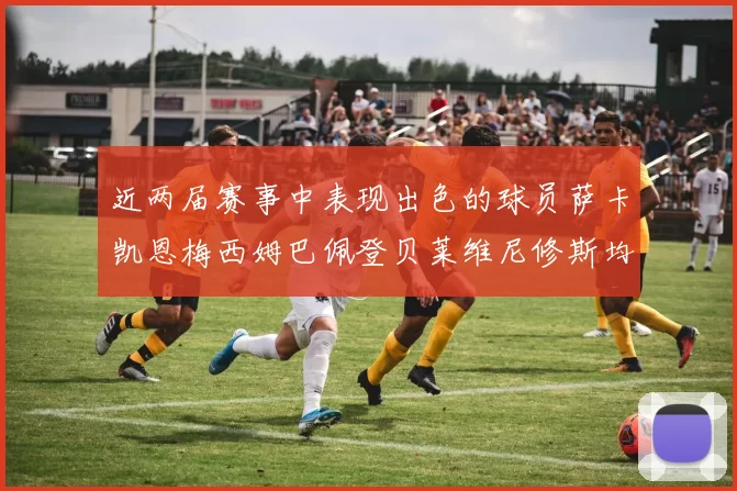 近两届赛事中表现出色的球员萨卡凯恩梅西姆巴佩登贝莱维尼修斯均有三球三助攻
