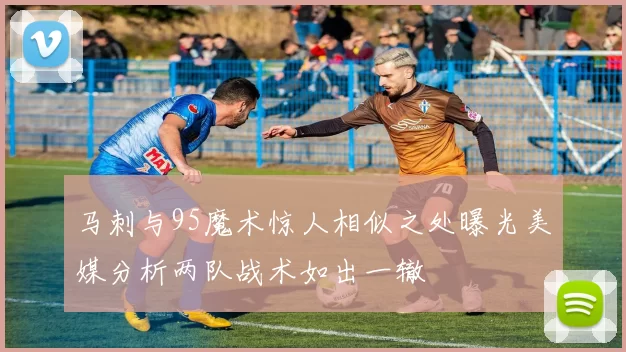 马刺与95魔术惊人相似之处曝光美媒分析两队战术如出一辙